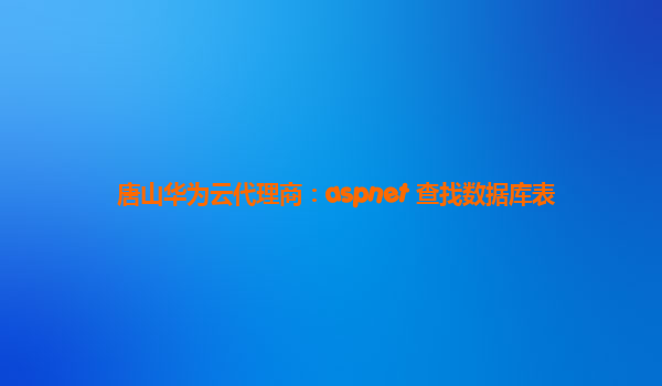 唐山华为云代理商：aspnet 查找数据库表