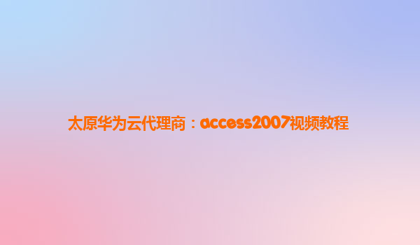 太原华为云代理商：access2007视频教程
