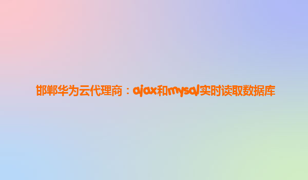 邯郸华为云代理商：ajax和mysql实时读取数据库