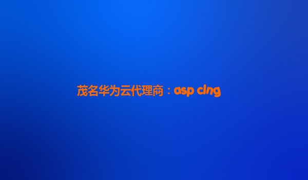 茂名华为云代理商：asp clng