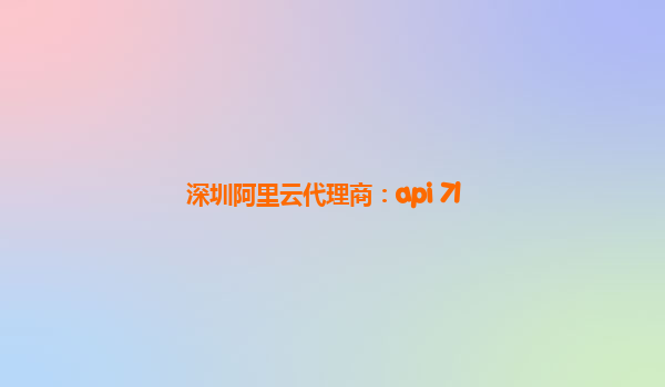 深圳阿里云代理商：api 7l
