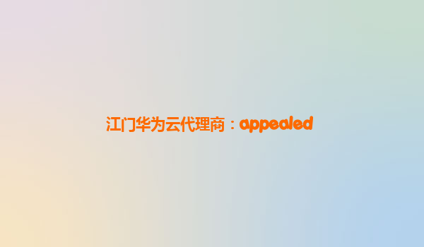 江门华为云代理商：appealed