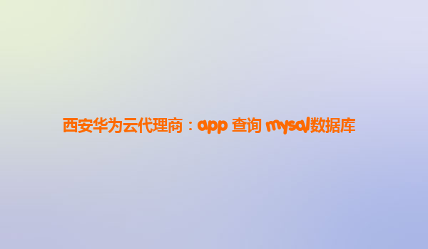 西安华为云代理商：app 查询 mysql数据库