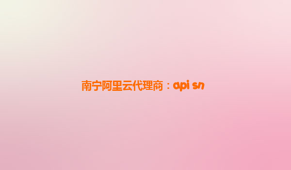 南宁阿里云代理商：api sn