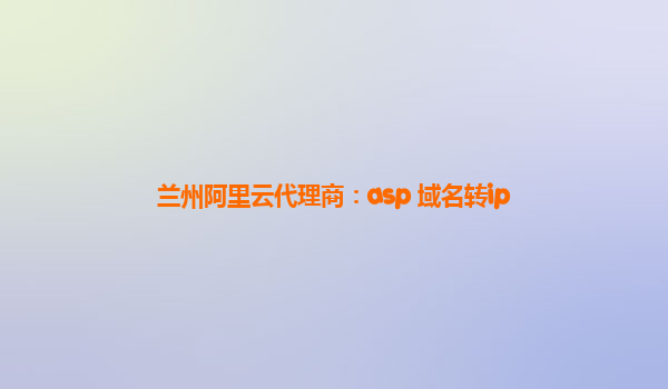 兰州阿里云代理商：asp 域名转ip