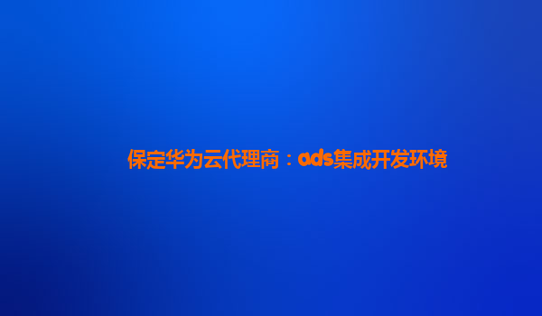 保定华为云代理商：ads集成开发环境