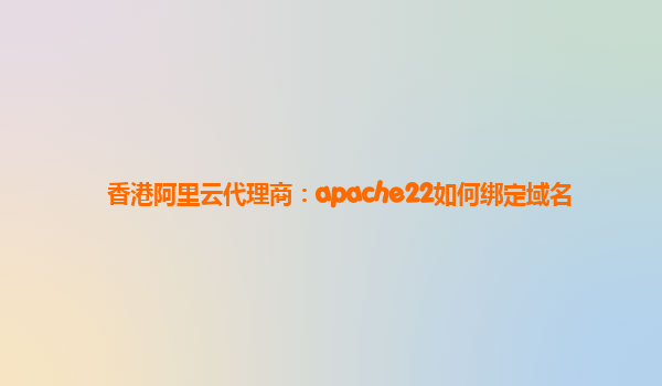 香港阿里云代理商：apache22如何绑定域名