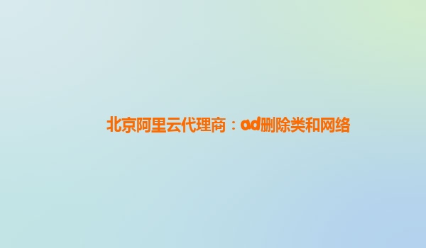 北京阿里云代理商：ad删除类和网络