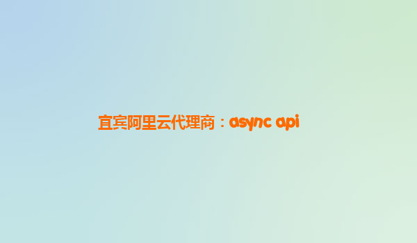 宜宾阿里云代理商：async api