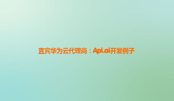 宜宾华为云代理商：Api.ai开发例子
