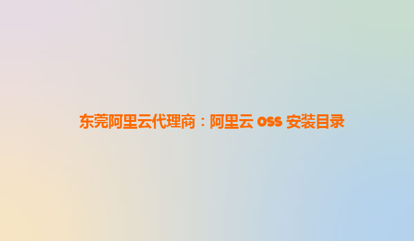 东莞阿里云代理商：阿里云 oss 安装目录