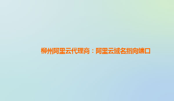 柳州阿里云代理商：阿里云域名指向端口