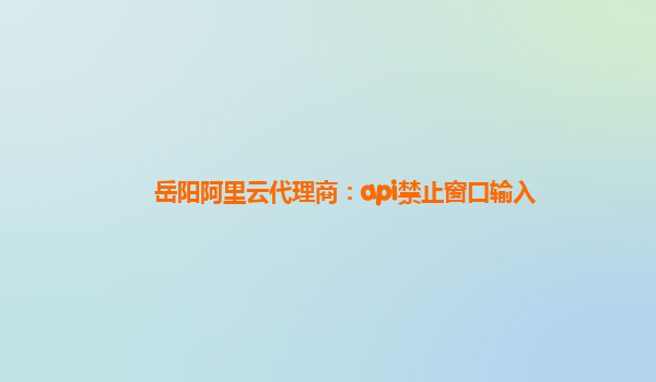 岳阳阿里云代理商：api禁止窗口输入