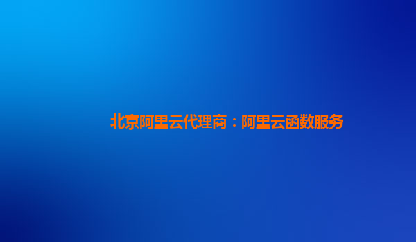 北京阿里云代理商：阿里云函数服务