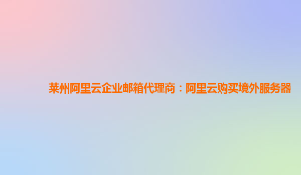 莱州阿里云企业邮箱代理商：阿里云购买境外服务器