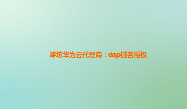 潍坊华为云代理商：asp域名授权
