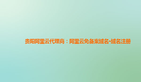贵阳阿里云代理商：阿里云免备案域名-域名注册