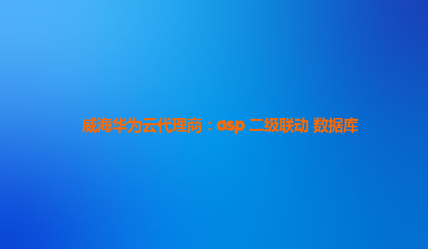威海华为云代理商：asp 二级联动 数据库