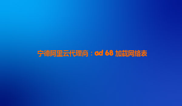宁德阿里云代理商：ad 68 加载网络表