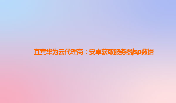 宜宾华为云代理商：安卓获取服务器jsp数据