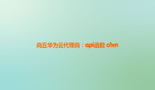 商丘华为云代理商：api函数 chm