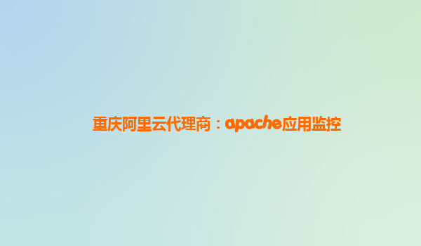 重庆阿里云代理商：apache应用监控