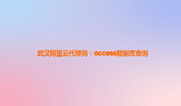 武汉阿里云代理商：access数据库查询