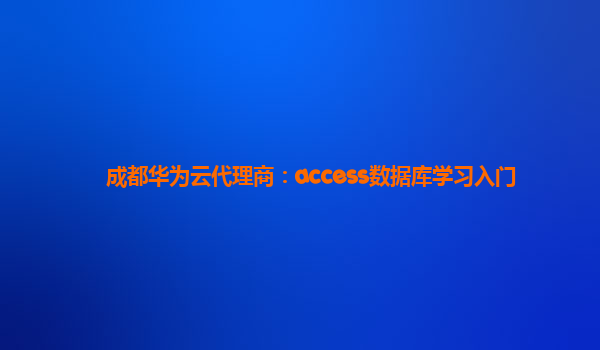 成都华为云代理商：access数据库学习入门