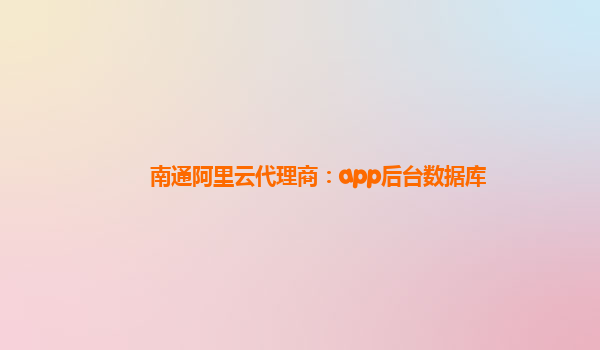 南通阿里云代理商：app后台数据库