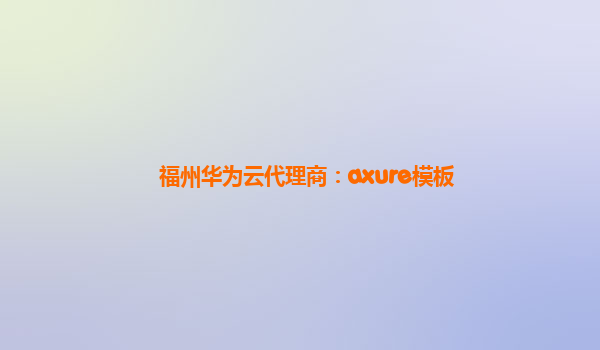 福州华为云代理商：axure模板
