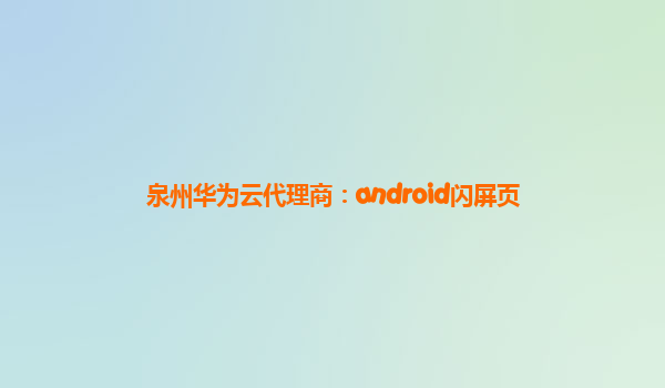 泉州华为云代理商：android闪屏页