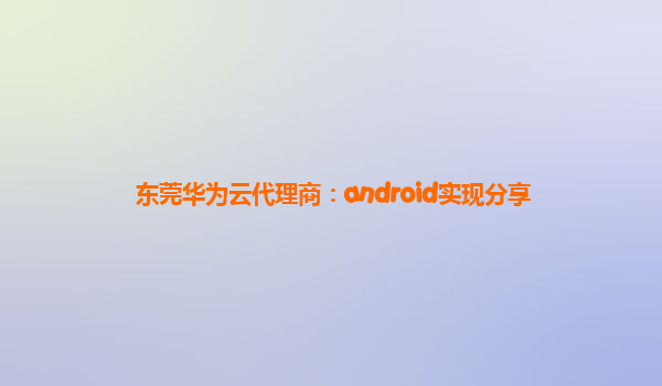 东莞华为云代理商：android实现分享