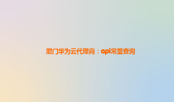 厦门华为云代理商：api常量查询
