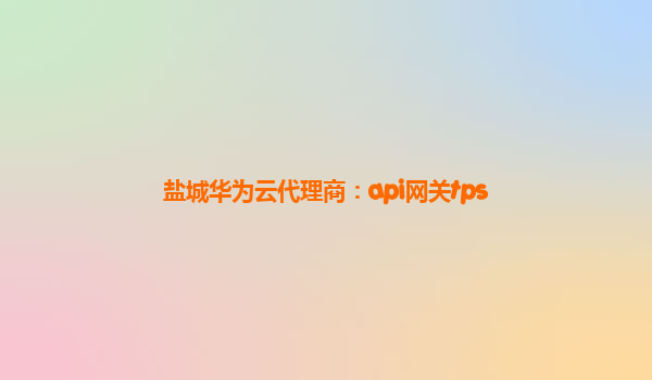 盐城华为云代理商：api网关tps