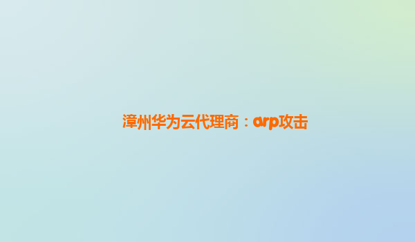 漳州华为云代理商：arp攻击