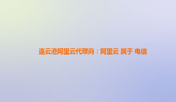 连云港阿里云代理商：阿里云 属于 电信