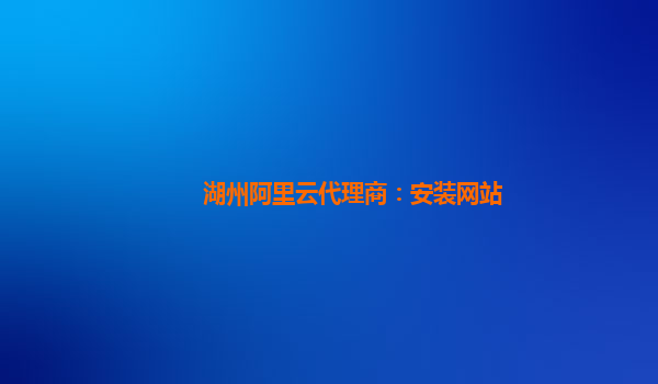 湖州阿里云代理商：安装网站