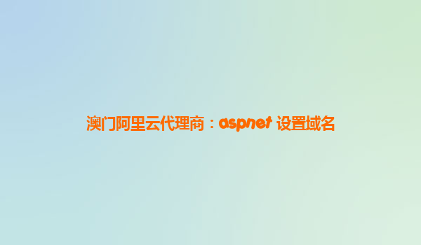 澳门阿里云代理商：aspnet 设置域名