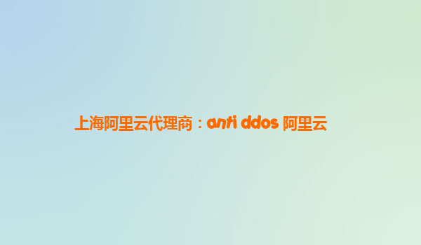 上海阿里云代理商：anti ddos 阿里云