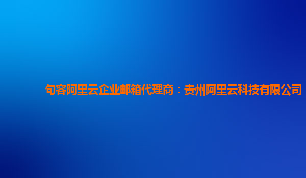 句容阿里云企业邮箱代理商：贵州阿里云科技有限公司