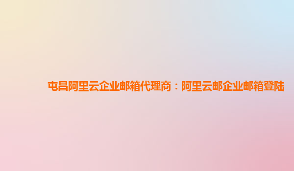 屯昌阿里云企业邮箱代理商：阿里云邮企业邮箱登陆