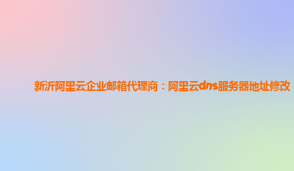新沂阿里云企业邮箱代理商：阿里云dns服务器地址修改