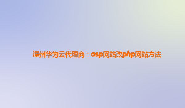 漳州华为云代理商：asp网站改php网站方法