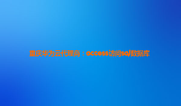 重庆华为云代理商：access访问sql数据库
