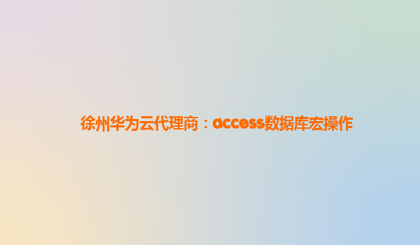 徐州华为云代理商：access数据库宏操作