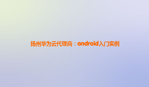 扬州华为云代理商：android入门实例