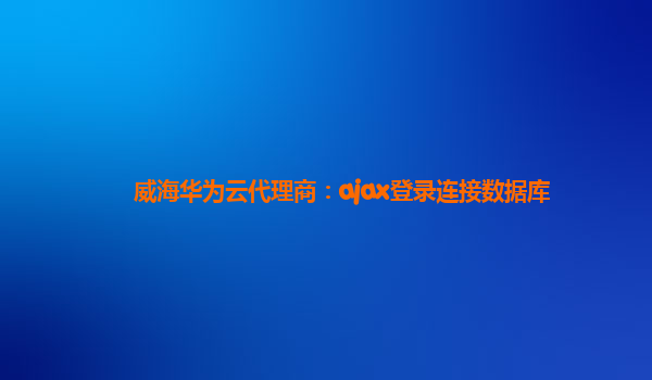 威海华为云代理商：ajax登录连接数据库