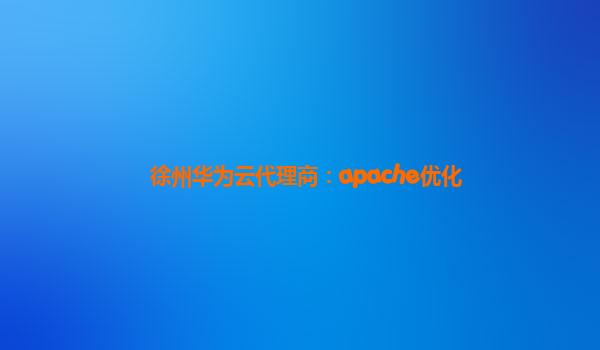 徐州华为云代理商：apache优化