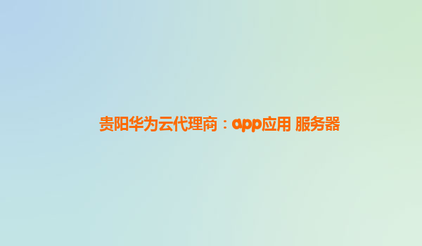 贵阳华为云代理商：app应用 服务器
