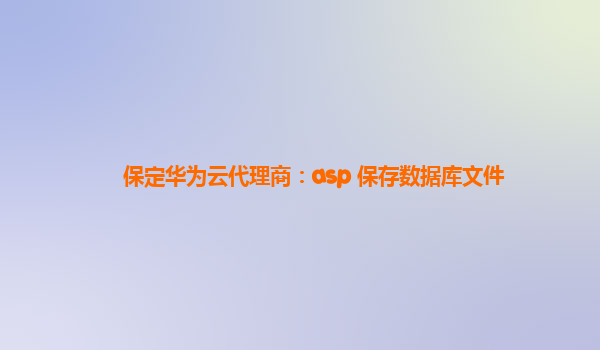 保定华为云代理商：asp 保存数据库文件